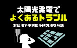 太陽光発電でよくあるトラブルとは？対処法や事前の予防方法を解説