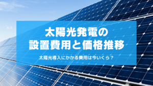 太陽光発電の設置費用と価格推移は